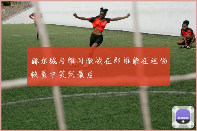 赫尔城与维冈激战在即谁能在这场较量中笑到最后