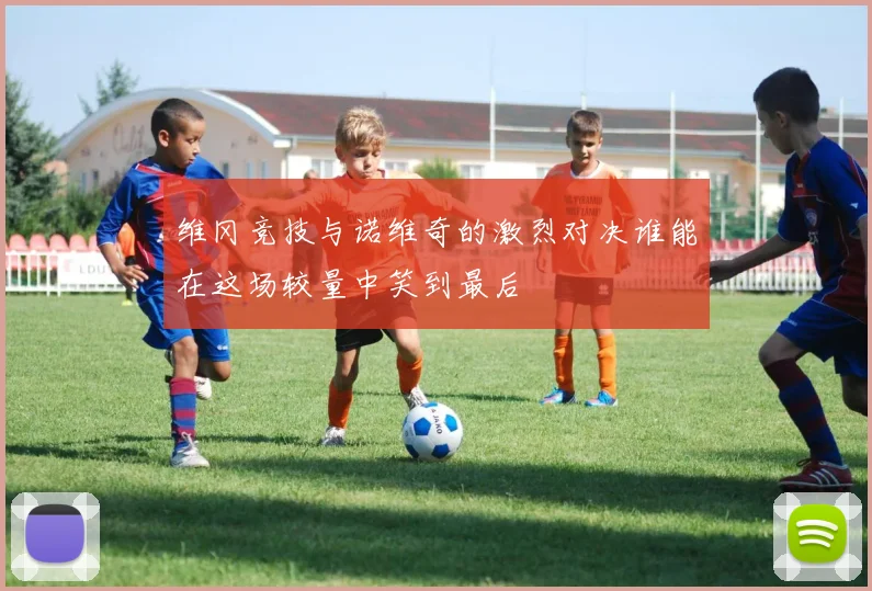 维冈竞技与诺维奇的激烈对决谁能在这场较量中笑到最后
