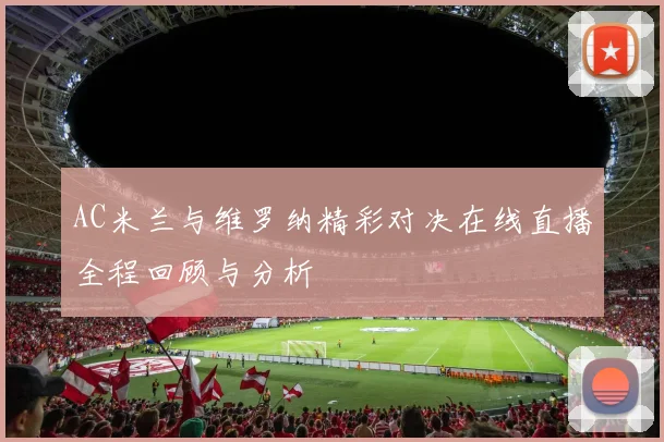 AC米兰与维罗纳精彩对决在线直播全程回顾与分析