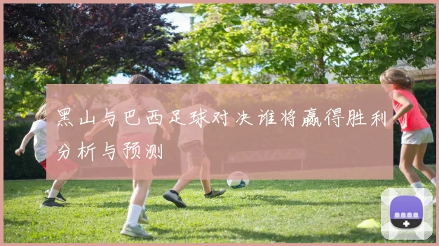 黑山与巴西足球对决谁将赢得胜利分析与预测