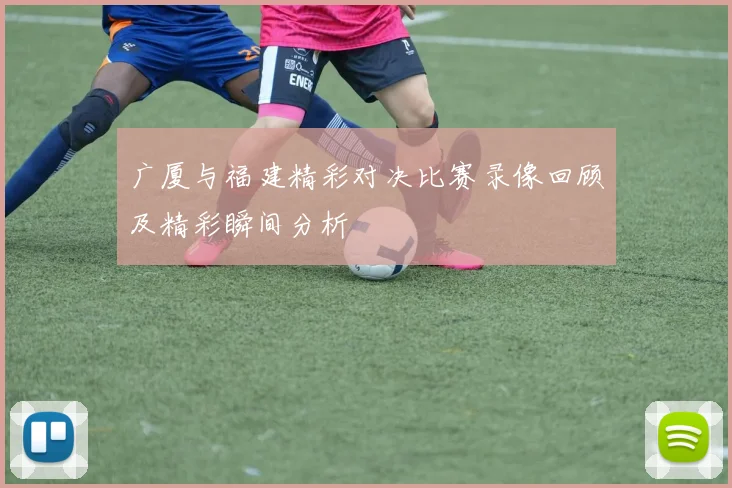 广厦与福建精彩对决比赛录像回顾及精彩瞬间分析