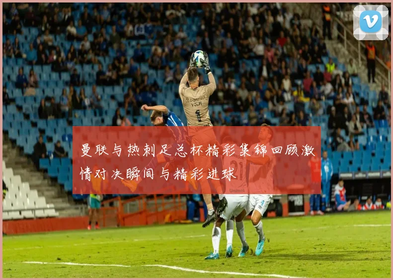 曼联与热刺足总杯精彩集锦回顾激情对决瞬间与精彩进球