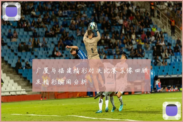 广厦与福建精彩对决比赛录像回顾及精彩瞬间分析