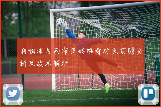 利物浦与西布罗姆维奇对决前瞻分析及战术解析