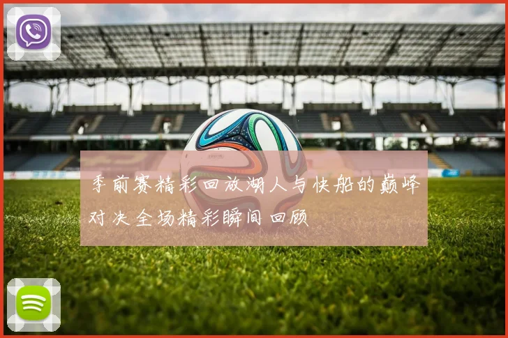 季前赛精彩回放湖人与快船的巅峰对决全场精彩瞬间回顾