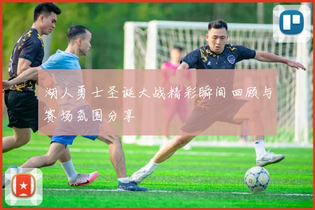 湖人勇士圣诞大战精彩瞬间回顾与赛场氛围分享