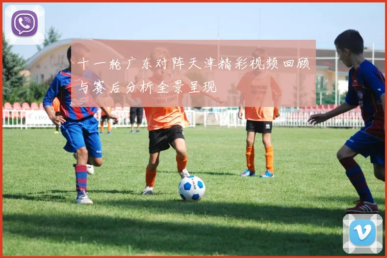 十一轮广东对阵天津精彩视频回顾与赛后分析全景呈现