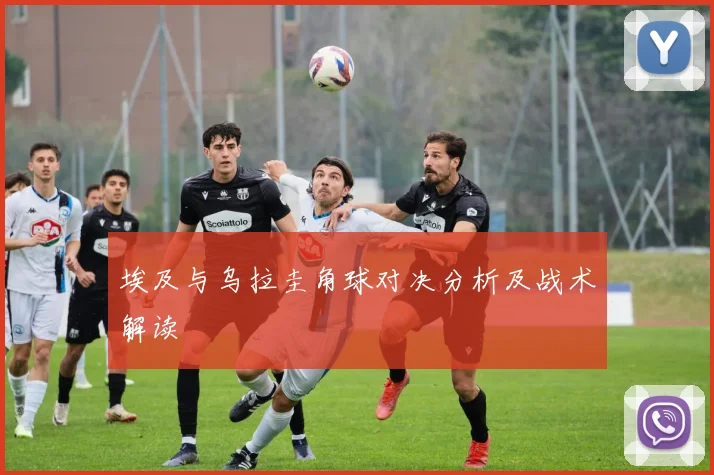 埃及与乌拉圭角球对决分析及战术解读