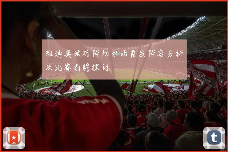 维迪奥顿对阵切尔西首发阵容分析及比赛前瞻探讨