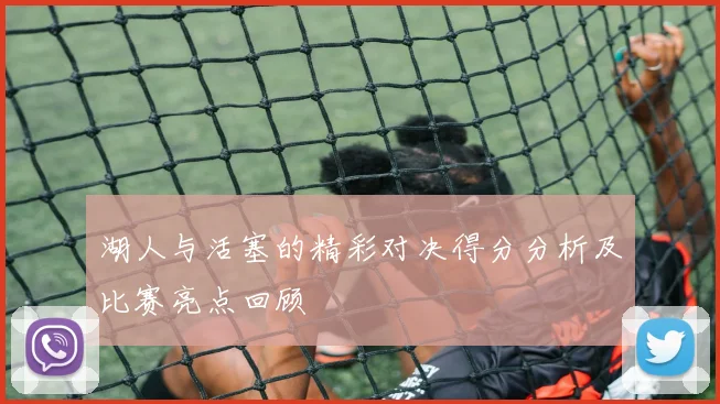 湖人与活塞的精彩对决得分分析及比赛亮点回顾