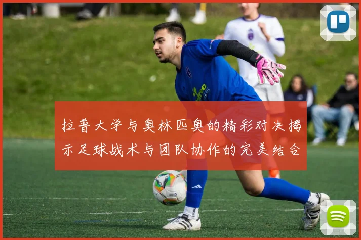 拉普大学与奥林匹奥的精彩对决揭示足球战术与团队协作的完美结合