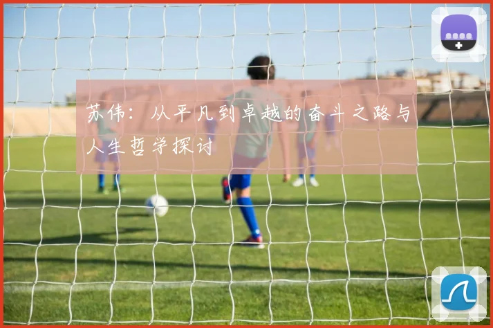 苏伟：从平凡到卓越的奋斗之路与人生哲学探讨