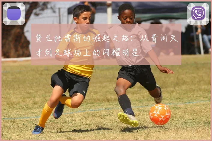 费兰托雷斯的崛起之路：从青训天才到足球场上的闪耀明星