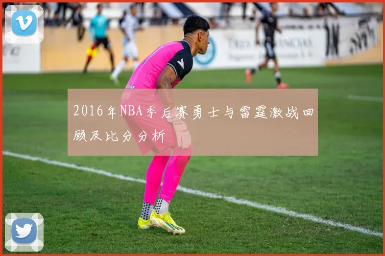 2016年NBA季后赛勇士与雷霆激战回顾及比分分析