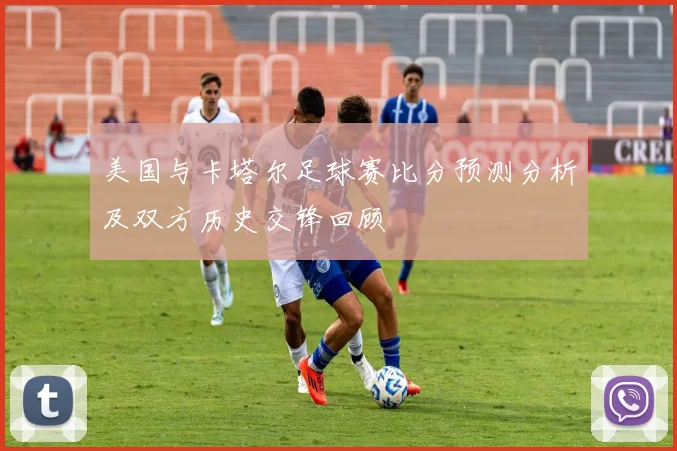 美国与卡塔尔足球赛比分预测分析及双方历史交锋回顾