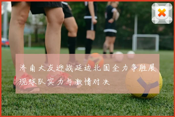济南大友迎战延边北国全力争胜展现球队实力与激情对决