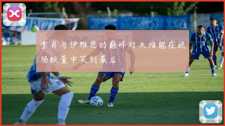 索肖与伊维恩的巅峰对决谁能在这场较量中笑到最后