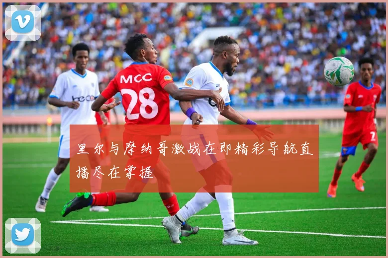 里尔与摩纳哥激战在即精彩导航直播尽在掌握