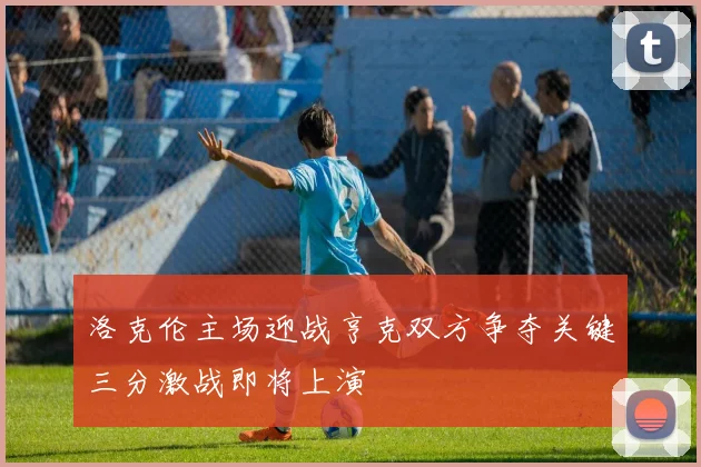 洛克伦主场迎战亨克双方争夺关键三分激战即将上演