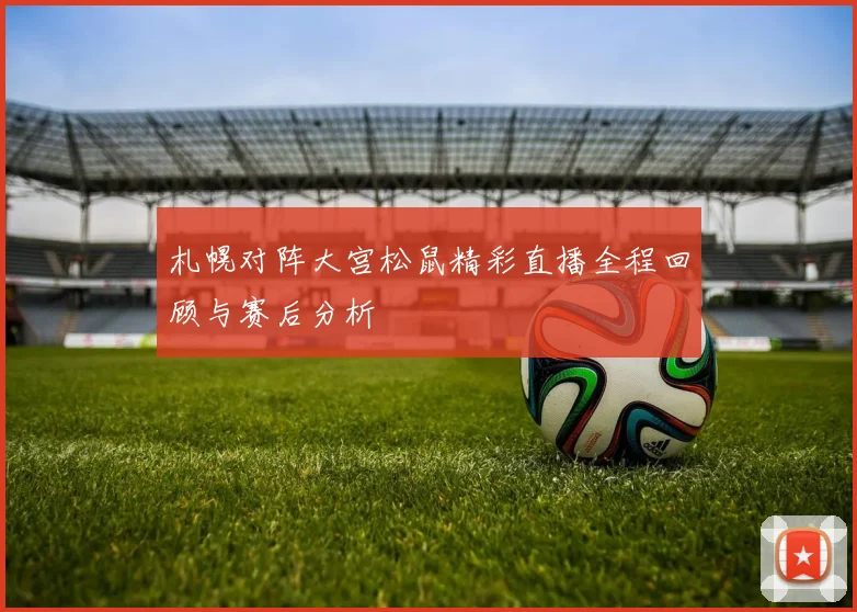札幌对阵大宫松鼠精彩直播全程回顾与赛后分析
