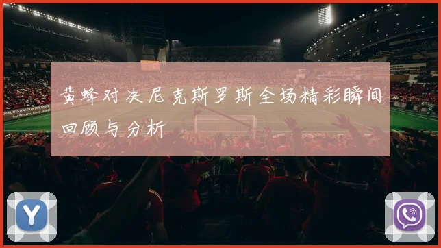 黄蜂对决尼克斯罗斯全场精彩瞬间回顾与分析