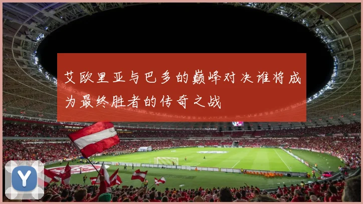 艾欧里亚与巴多的巅峰对决谁将成为最终胜者的传奇之战