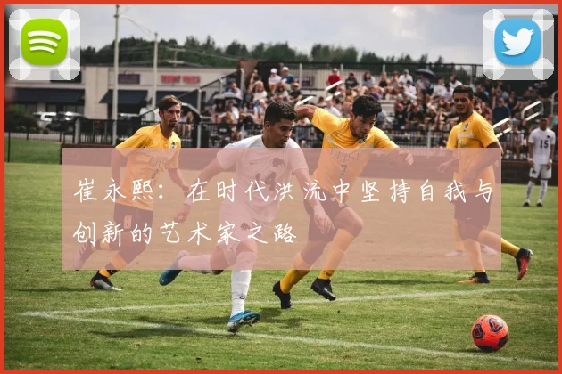 崔永熙：在时代洪流中坚持自我与创新的艺术家之路