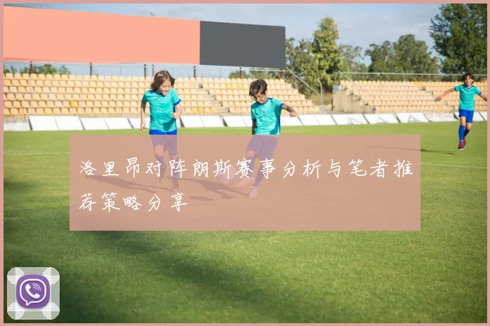 洛里昂对阵朗斯赛事分析与笔者推荐策略分享