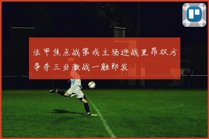 法甲焦点战第戎主场迎战里昂双方争夺三分激战一触即发