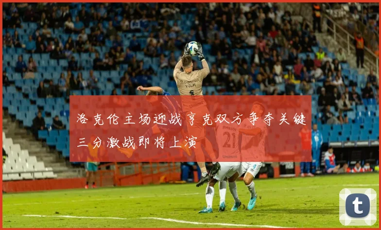 洛克伦主场迎战亨克双方争夺关键三分激战即将上演