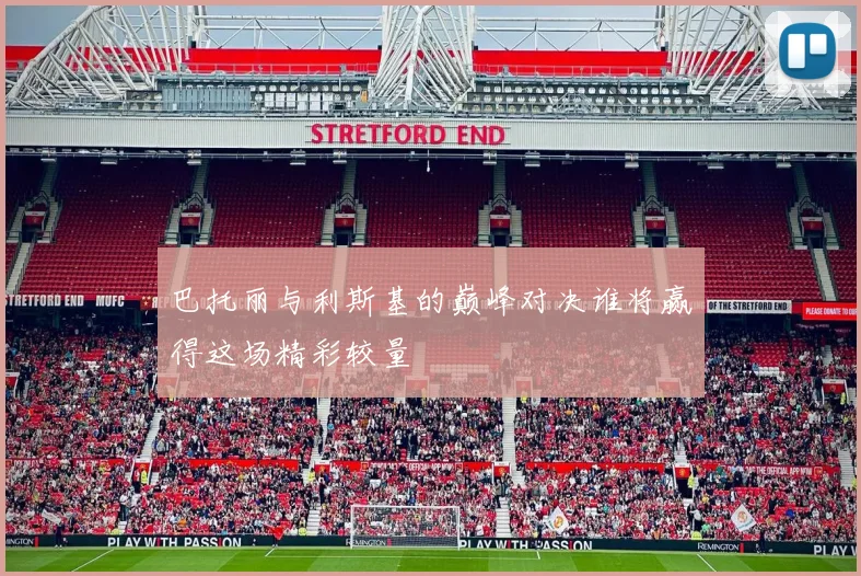 巴托丽与利斯基的巅峰对决谁将赢得这场精彩较量