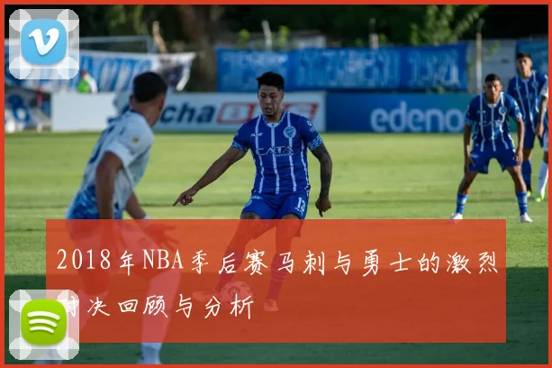 2018年NBA季后赛马刺与勇士的激烈对决回顾与分析