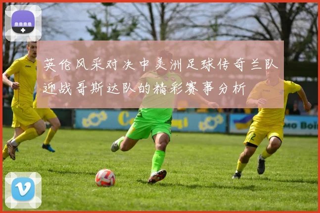 英伦风采对决中美洲足球传奇兰队迎战哥斯达队的精彩赛事分析