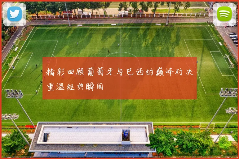 精彩回顾葡萄牙与巴西的巅峰对决重温经典瞬间